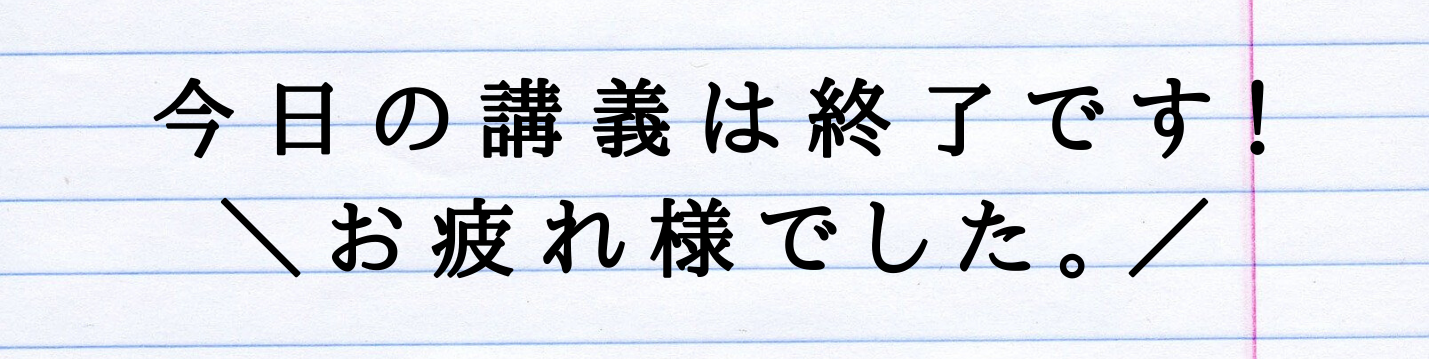 今日の講義は終了です。お疲れ様でした。