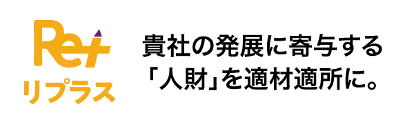 Re+（リプラス）　貴社の発展に寄与する「人財」を適材適所に。